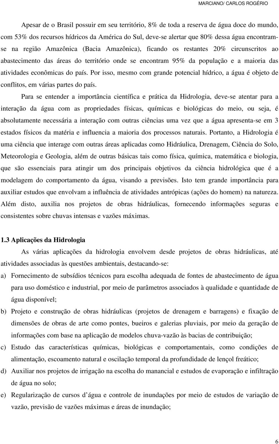 Por isso, mesmo com grande potencial hídrico, a água é objeto de conflitos, em várias partes do país.