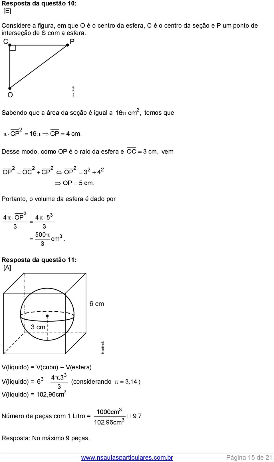 Portanto, o volume da esfera é dado por 4πOP 4π5 500π cm. Resposta da questão 11: [A] V(líquido) = V(cubo) V(esfera) 4 π.