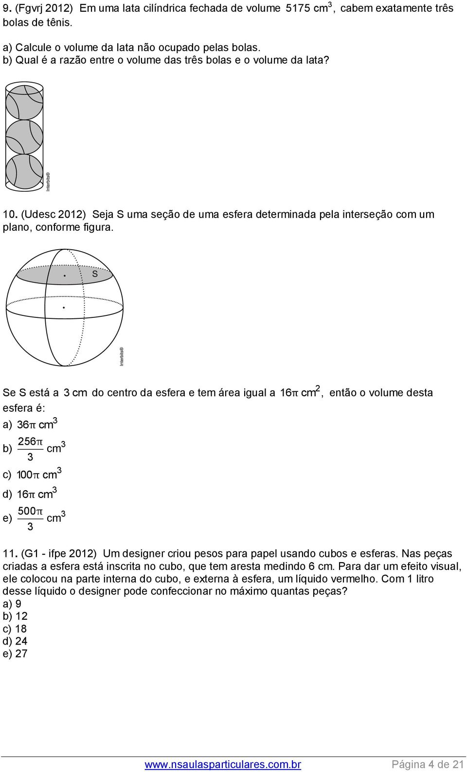 Se S está a cm do centro da esfera e tem área igual a 16π cm, então o volume desta esfera é: a) 6π cm 56π b) cm c) 100 π cm d) e) 16π cm 500π cm 11.