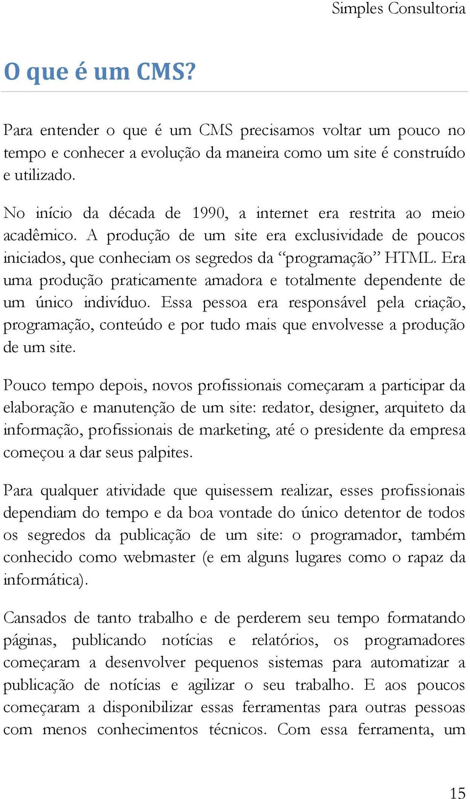 Era uma produção praticamente amadora e totalmente dependente de um único indivíduo.