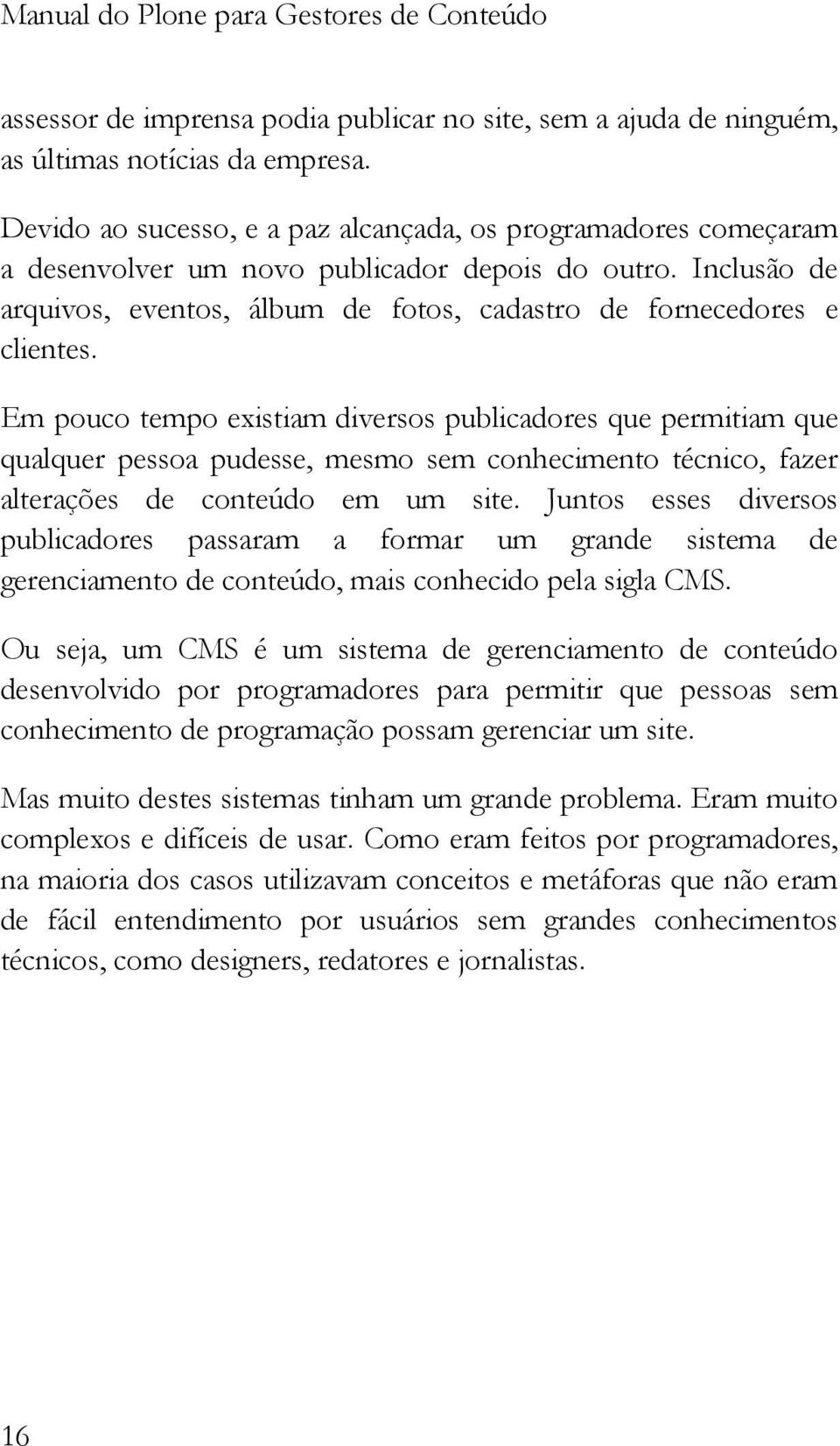 Em pouco tempo existiam diversos publicadores que permitiam que qualquer pessoa pudesse, mesmo sem conhecimento técnico, fazer alterações de conteúdo em um site.