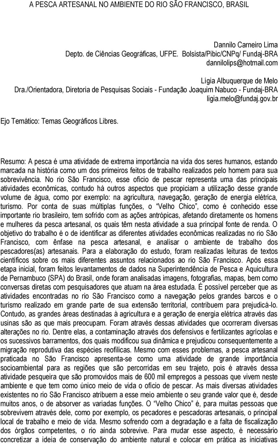 Resumo: A pesca é uma atividade de extrema importância na vida dos seres humanos, estando marcada na história como um dos primeiros feitos de trabalho realizados pelo homem para sua sobrevivência.