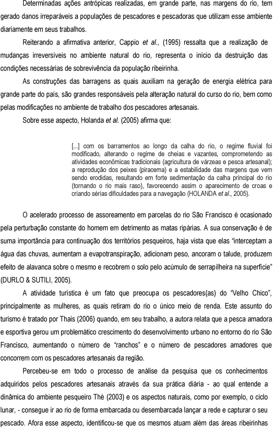 , (1995) ressalta que a realização de mudanças irreversíveis no ambiente natural do rio, representa o início da destruição das condições necessárias de sobrevivência da população ribeirinha.