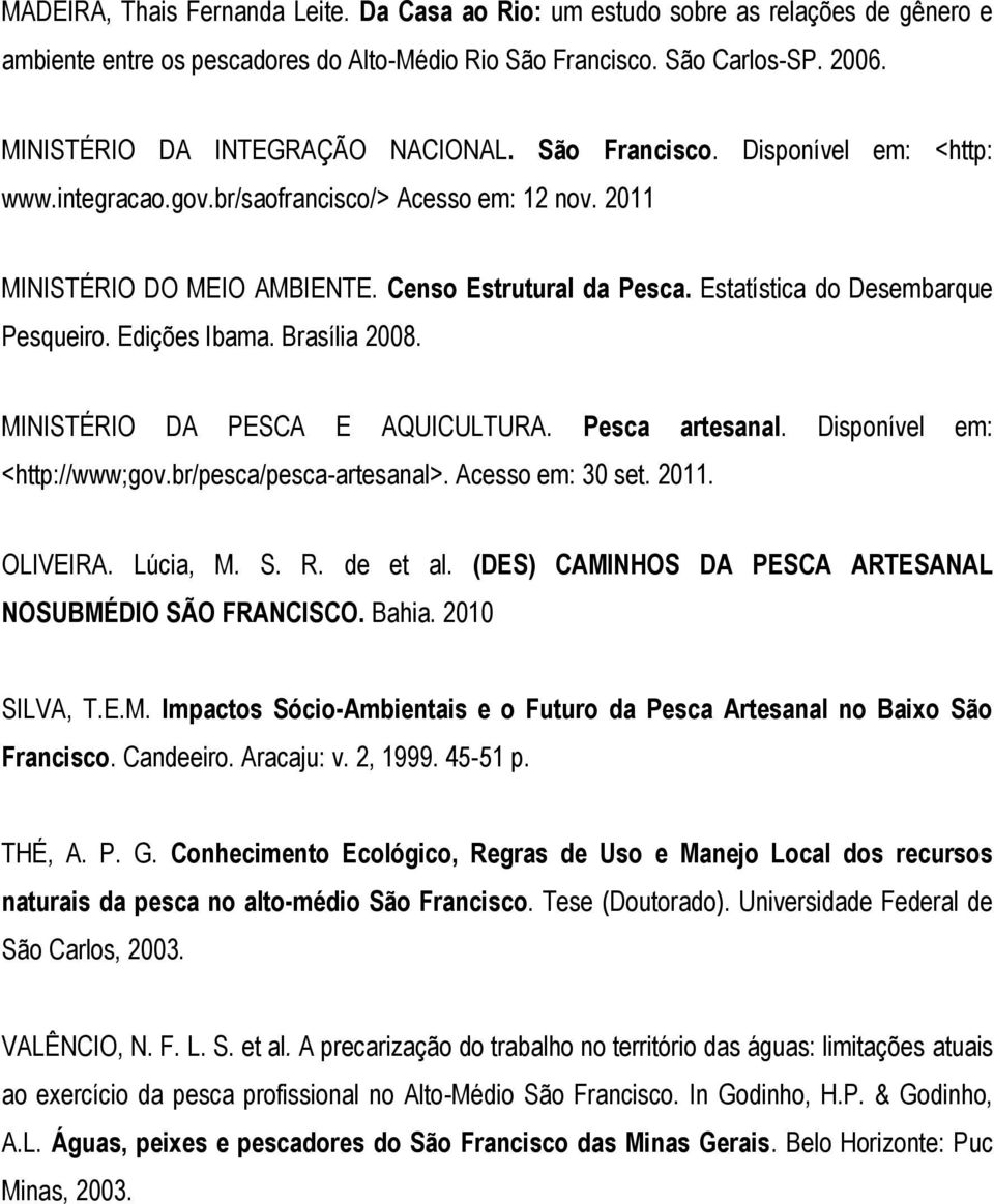Estatística do Desembarque Pesqueiro. Edições Ibama. Brasília 2008. MINISTÉRIO DA PESCA E AQUICULTURA. Pesca artesanal. Disponível em: <http://www;gov.br/pesca/pesca-artesanal>. Acesso em: 30 set.