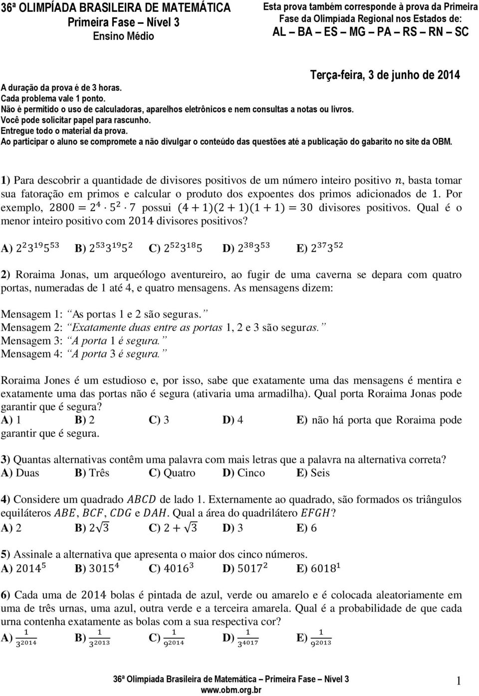 Você pode solicitar papel para rascunho. Entregue todo o material da prova. Ao participar o aluno se compromete a não divulgar o conteúdo das questões até a publicação do gabarito no site da OBM.