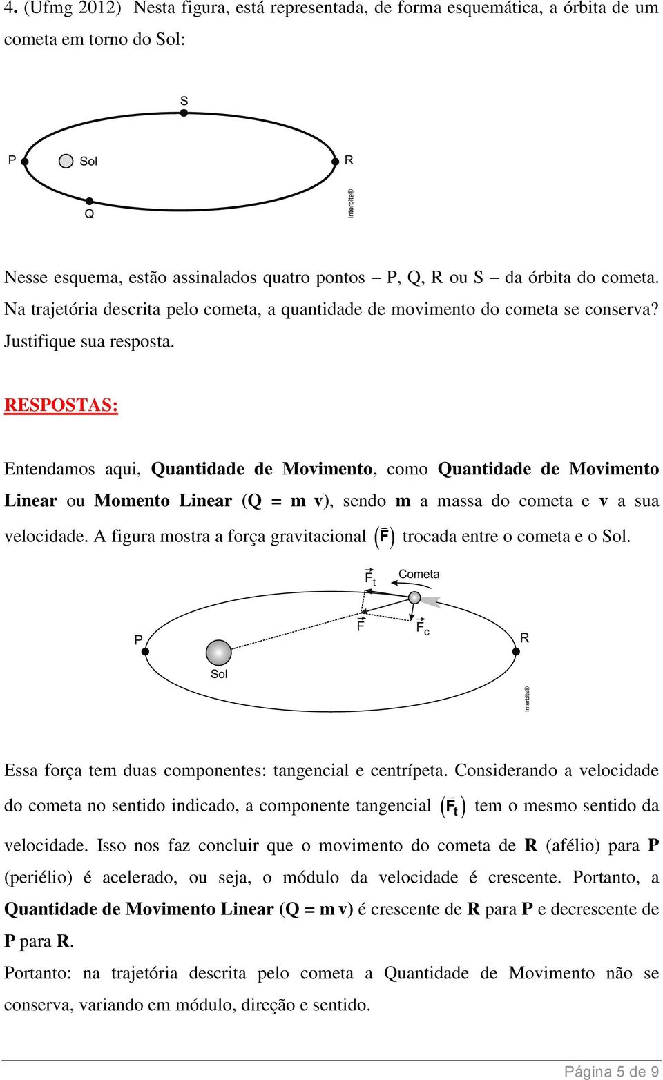 RESPOSTAS: Entendamos aqui, Quantidade de Movimento, como Quantidade de Movimento Linear ou Momento Linear (Q = m v), sendo m a massa do cometa e v a sua velocidade.