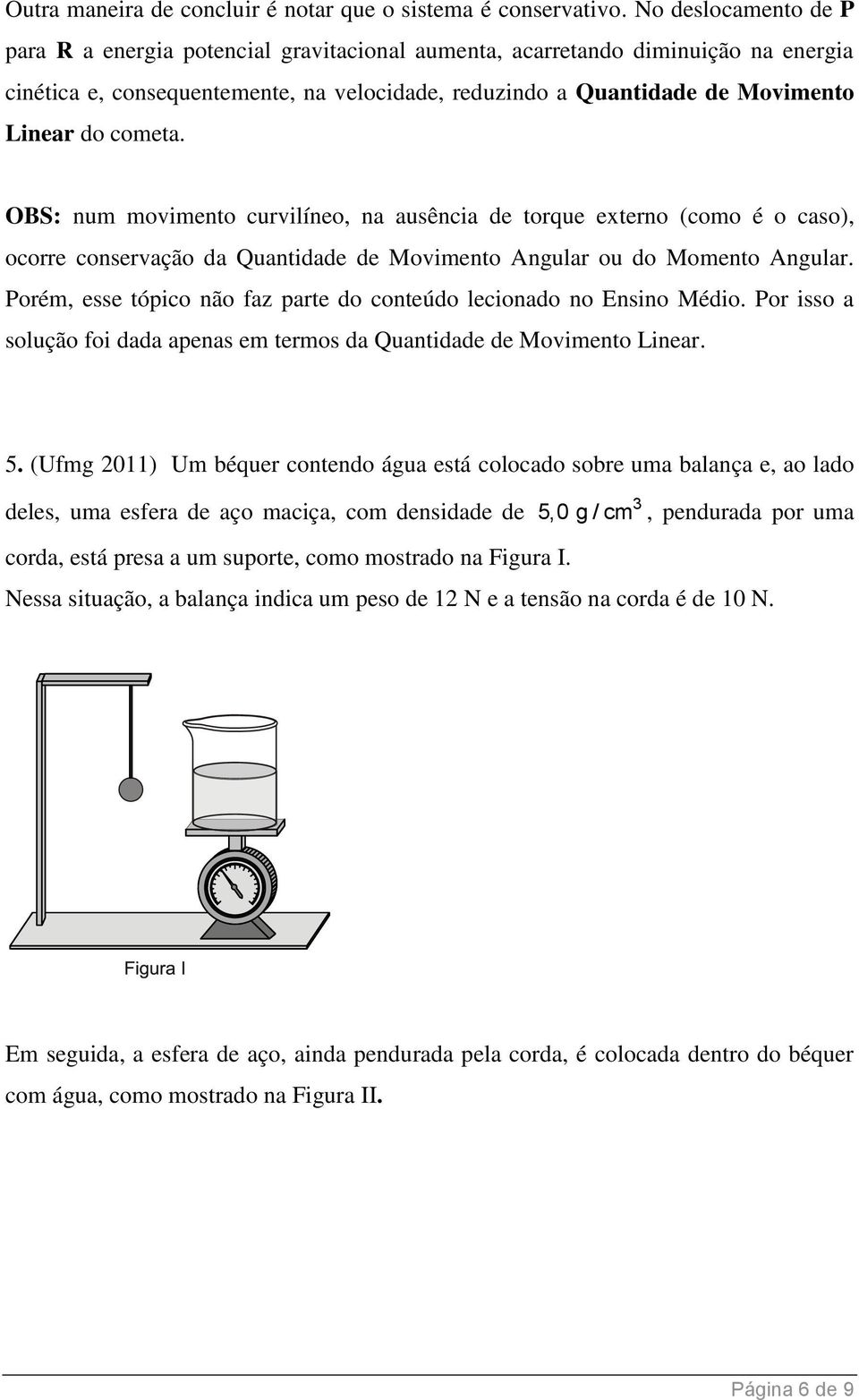 cometa. OBS: num movimento curvilíneo, na ausência de torque externo (como é o caso), ocorre conservação da Quantidade de Movimento Angular ou do Momento Angular.