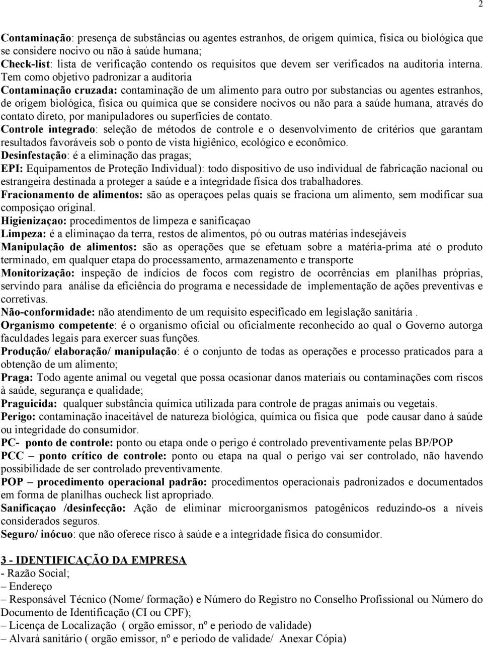 Tem como objetivo padronizar a auditoria Contaminação cruzada: contaminação de um alimento para outro por substancias ou agentes estranhos, de origem biológica, física ou química que se considere