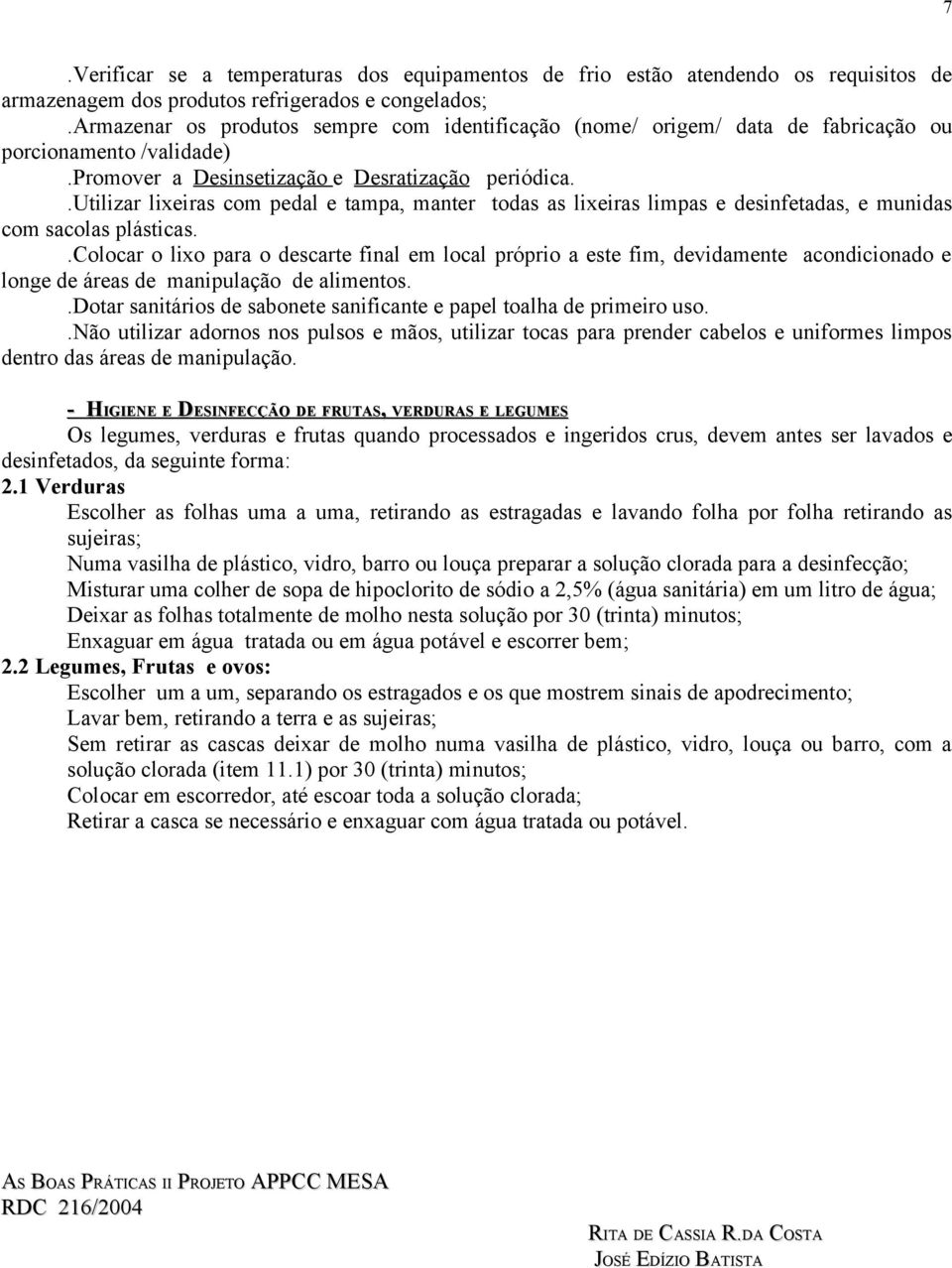 .utilizar lixeiras com pedal e tampa, manter todas as lixeiras limpas e desinfetadas, e munidas com sacolas plásticas.