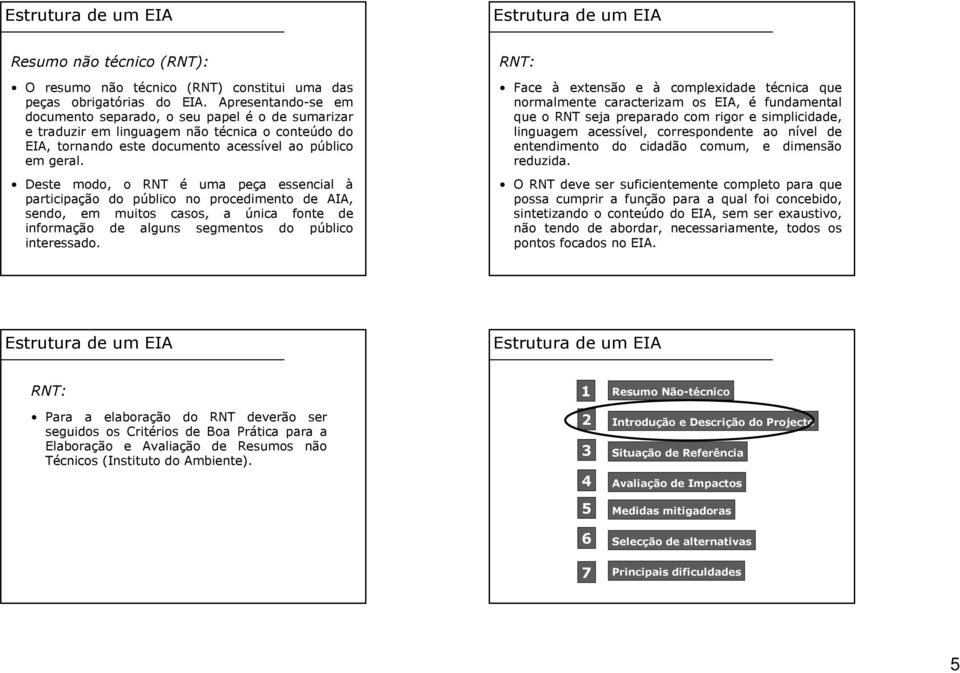 Deste modo, o RNT é uma peça essencial à participação do público no procedimento de AIA, sendo, em muitos casos, a única fonte de informação de alguns segmentos do público interessado.