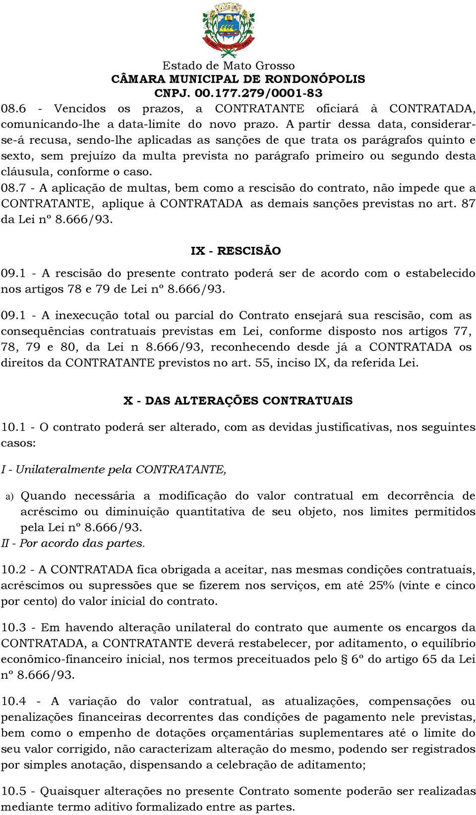 conforme o caso. 08.7 - A aplicação de multas, bem como a rescisão do contrato, não impede que a CONTRATANTE, aplique à CONTRATADA as demais sanções previstas no art. 87 da Lei nº 8.666/93.