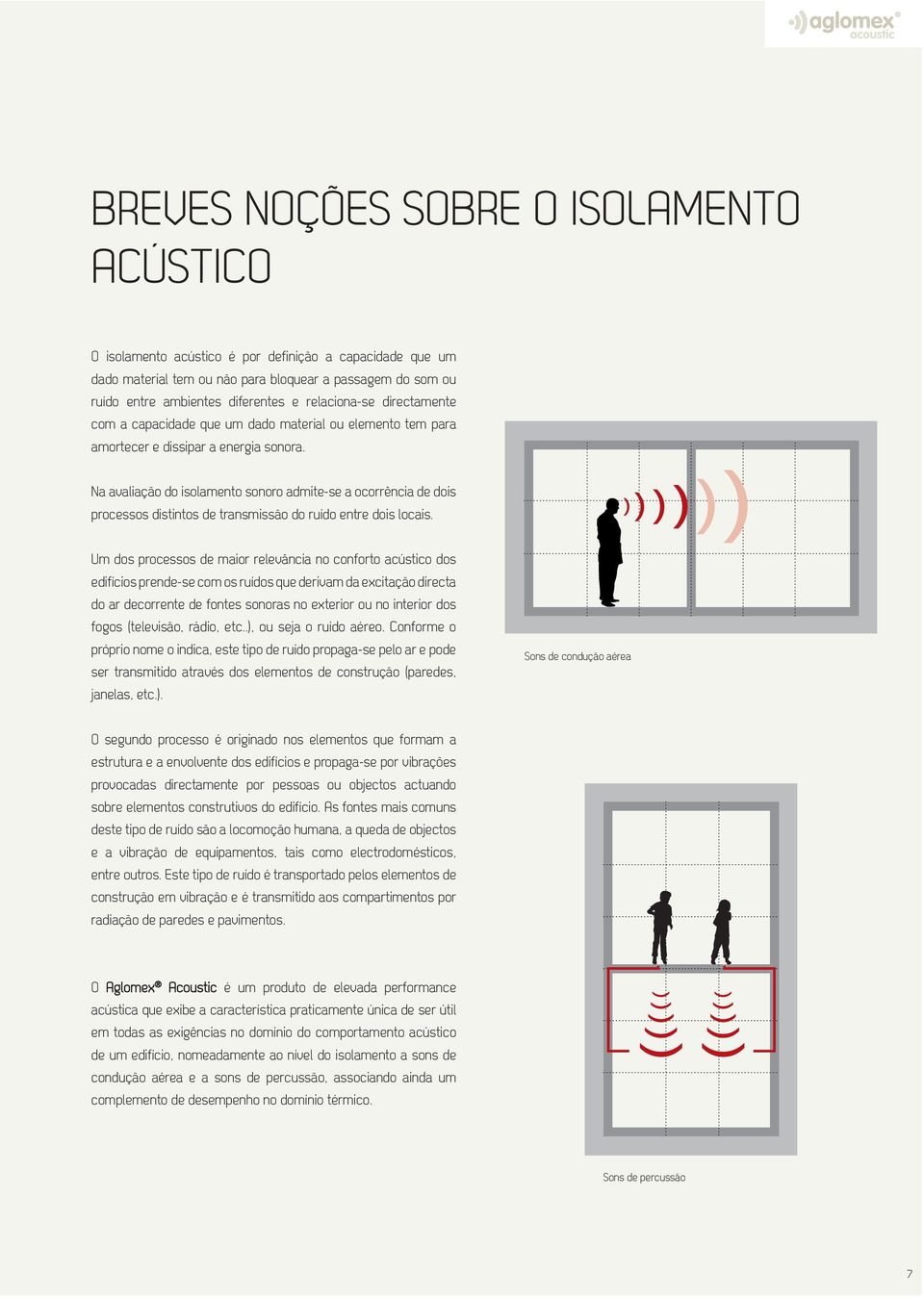 Na avaliação do isolamento sonoro admite-se a ocorrência de dois processos distintos de transmissão do ruído entre dois locais.