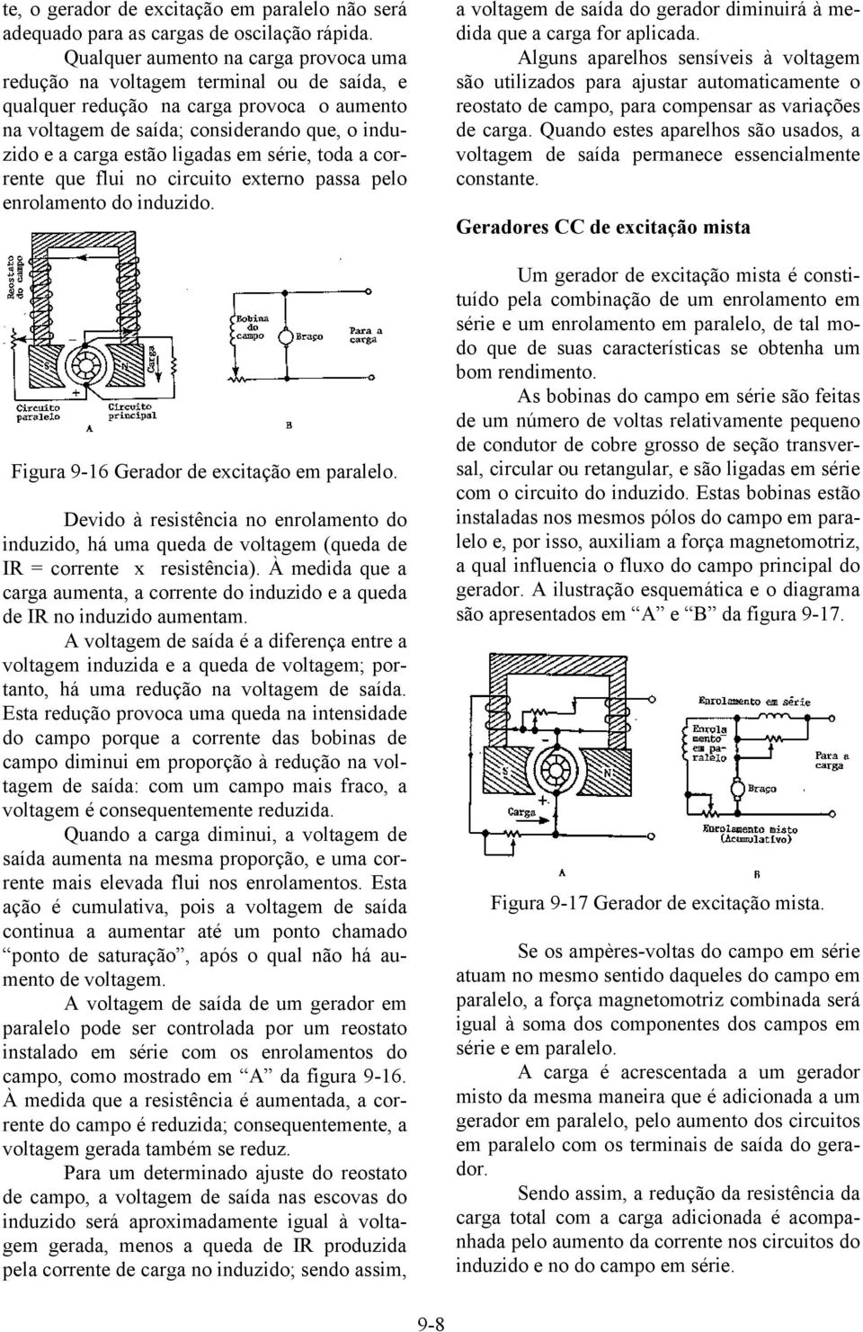 ligadas em série, toda a corrente que flui no circuito externo passa pelo enrolamento do induzido. Figura 9-16 Gerador de excitação em paralelo.