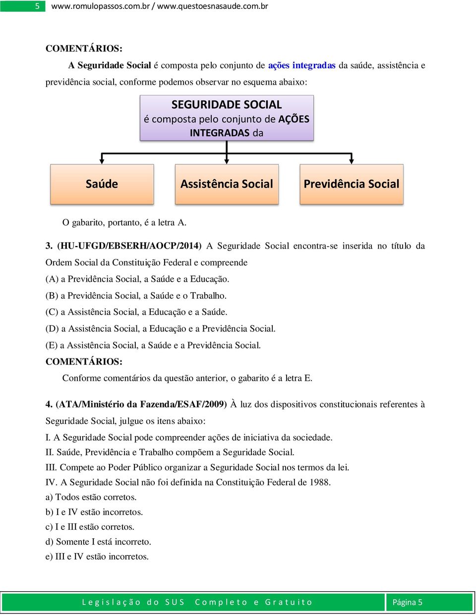 br A Seguridade Social é composta pelo conjunto de ações integradas da saúde, assistência e previdência social, conforme podemos observar no esquema abaixo: SEGURIDADE SOCIAL é composta pelo conjunto