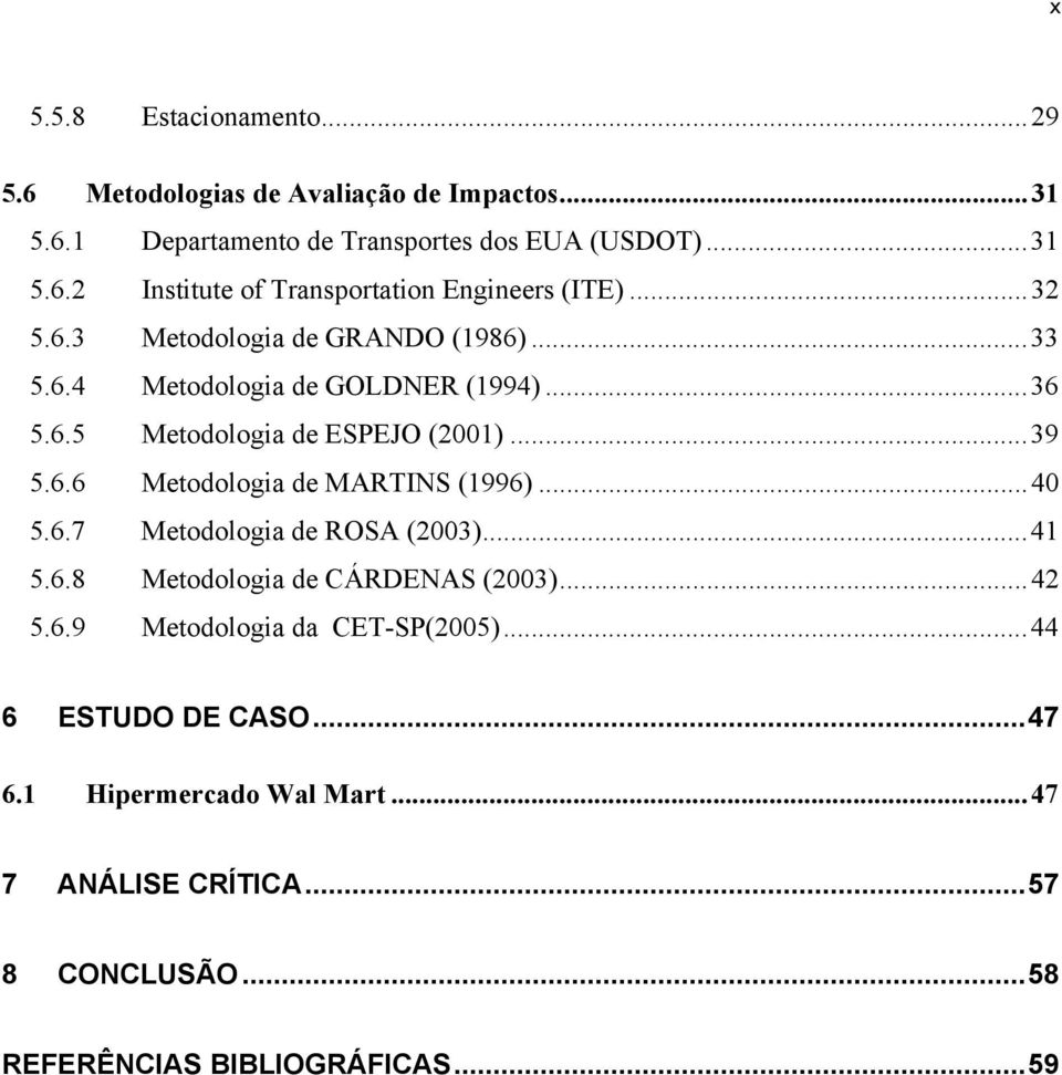 ..40 5.6.7 Metodologia de ROSA (2003)...41 5.6.8 Metodologia de CÁRDENAS (2003)...42 5.6.9 Metodologia da CET-SP(2005)...44 6 ESTUDO DE CASO...47 6.