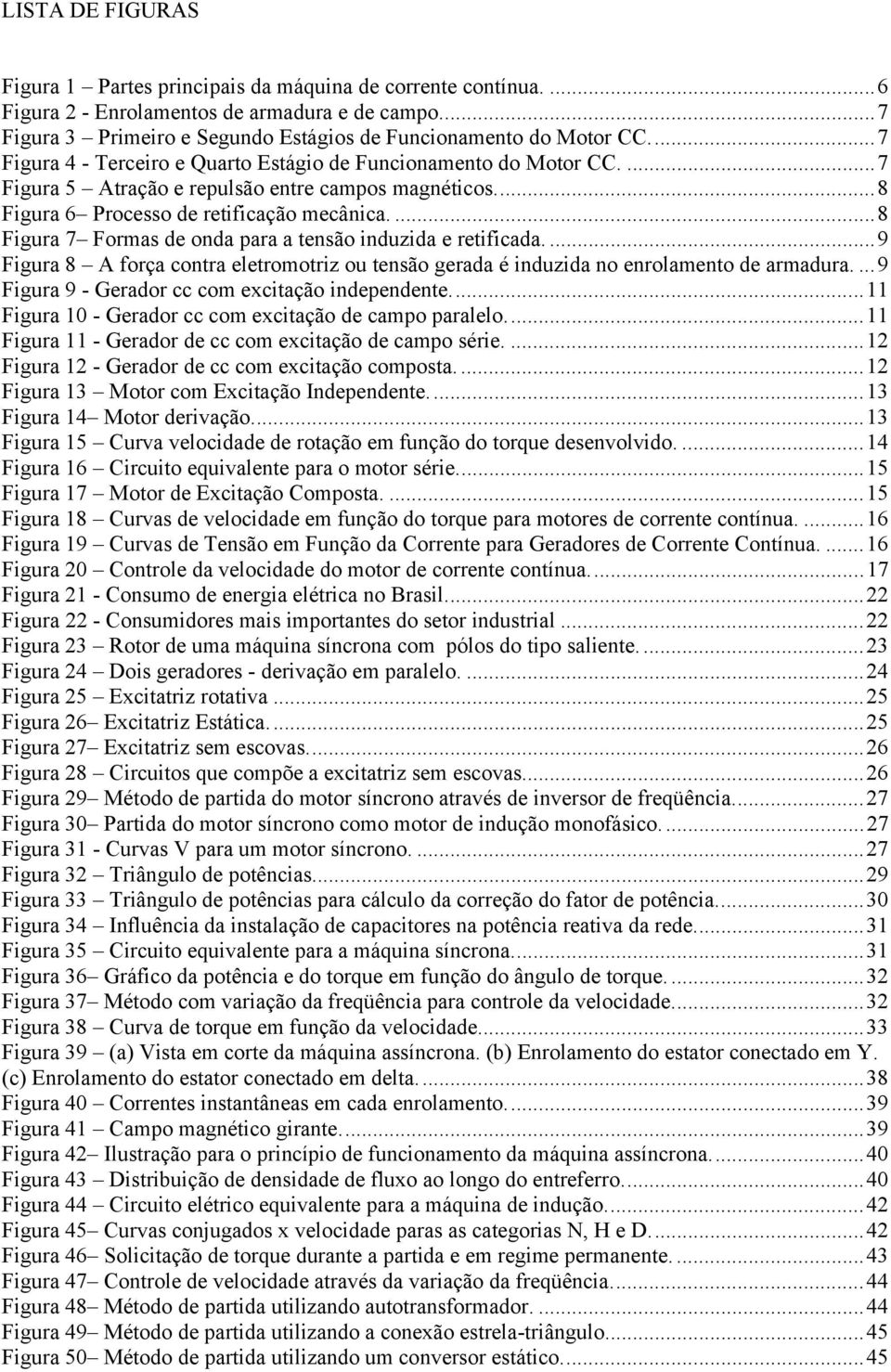 ... 8 Figura 7 Formas de onda para a tensão induzida e retificada.... 9 Figura 8 A força contra eletromotriz ou tensão gerada é induzida no enrolamento de armadura.