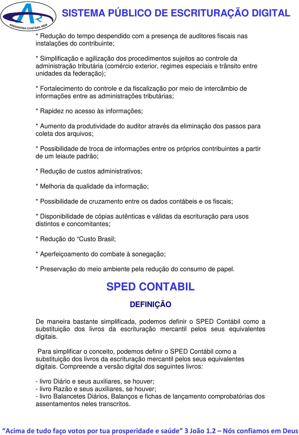 tributárias; * Rapidez no acesso às informações; * Aumento da produtividade do auditor através da eliminação dos passos para coleta dos arquivos; * Possibilidade de troca de informações entre os