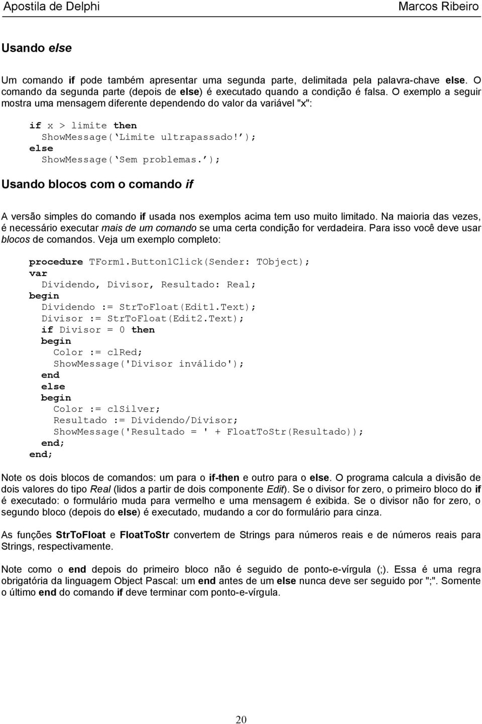 ); Usando blocos com o comando if A versão simples do comando if usada nos exemplos acima tem uso muito limitado.