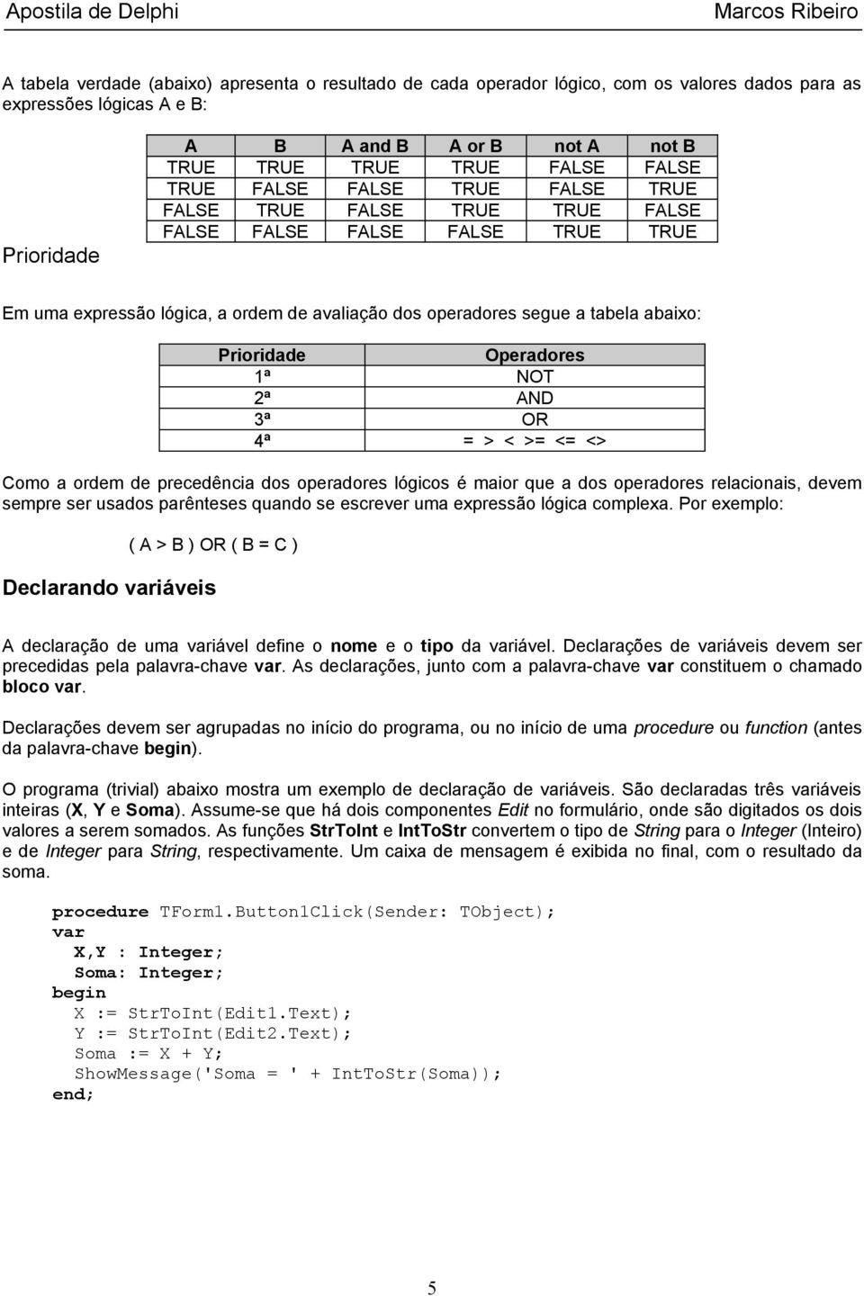 Prioridade Operadores 1ª NOT 2ª AND 3ª OR 4ª = > < >= <= <> Como a ordem de precedência dos operadores lógicos é maior que a dos operadores relacionais, devem sempre ser usados parênteses quando se