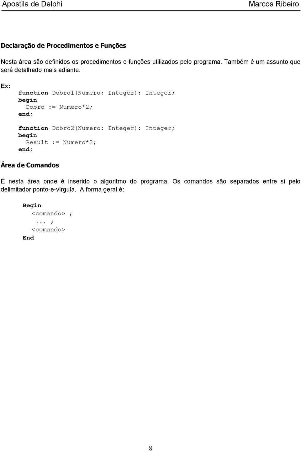 Ex: function Dobro1(Numero: Integer): Integer; Dobro := Numero*2; function Dobro2(Numero: Integer): Integer; Result :=