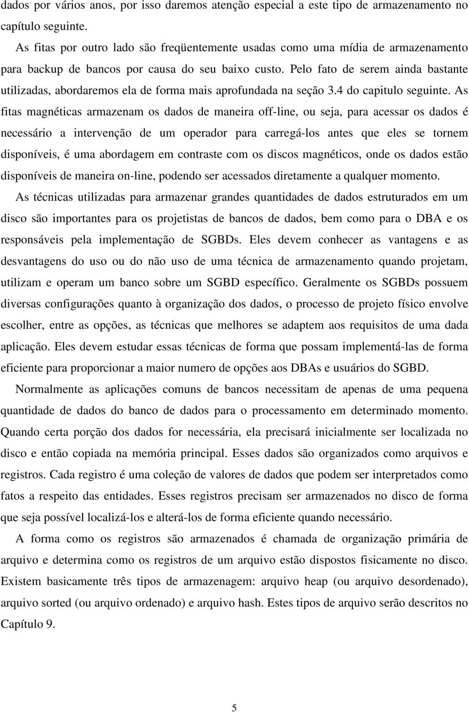 Pelo fato de serem ainda bastante utilizadas, abordaremos ela de forma mais aprofundada na seção 3.4 do capitulo seguinte.