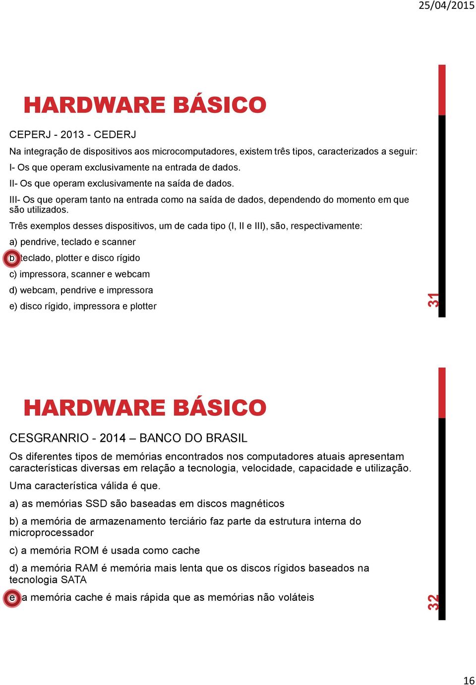 Três exemplos desses dispositivos, um de cada tipo (I, II e III), são, respectivamente: a) pendrive, teclado e scanner b) teclado, plotter e disco rígido c) impressora, scanner e webcam d) webcam,