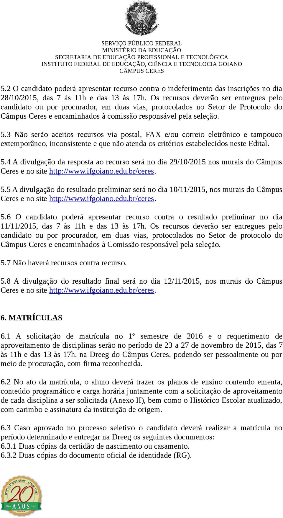 3 Não serão aceitos recursos via postal, FAX e/ou correio eletrônico e tampouco extemporâneo, inconsistente e que não atenda os critérios estabelecidos neste Edital. 5.