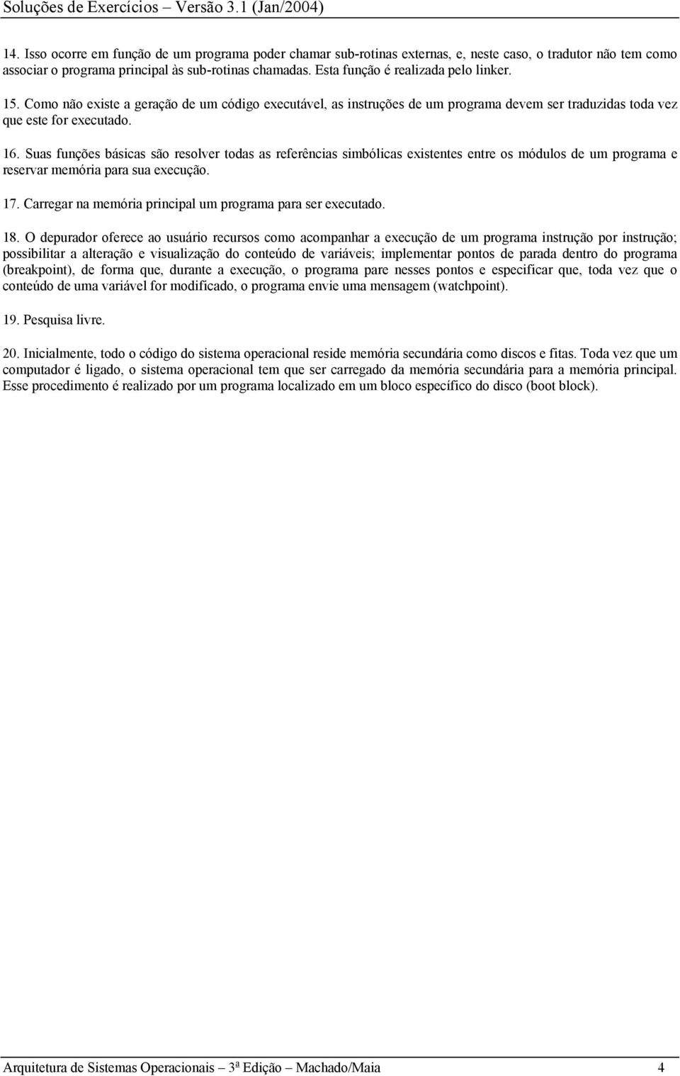 Esta função é realizada pelo linker.. Como não existe a geração de um código executável, as instruções de um programa devem ser traduzidas toda vez que este for executado. 6.