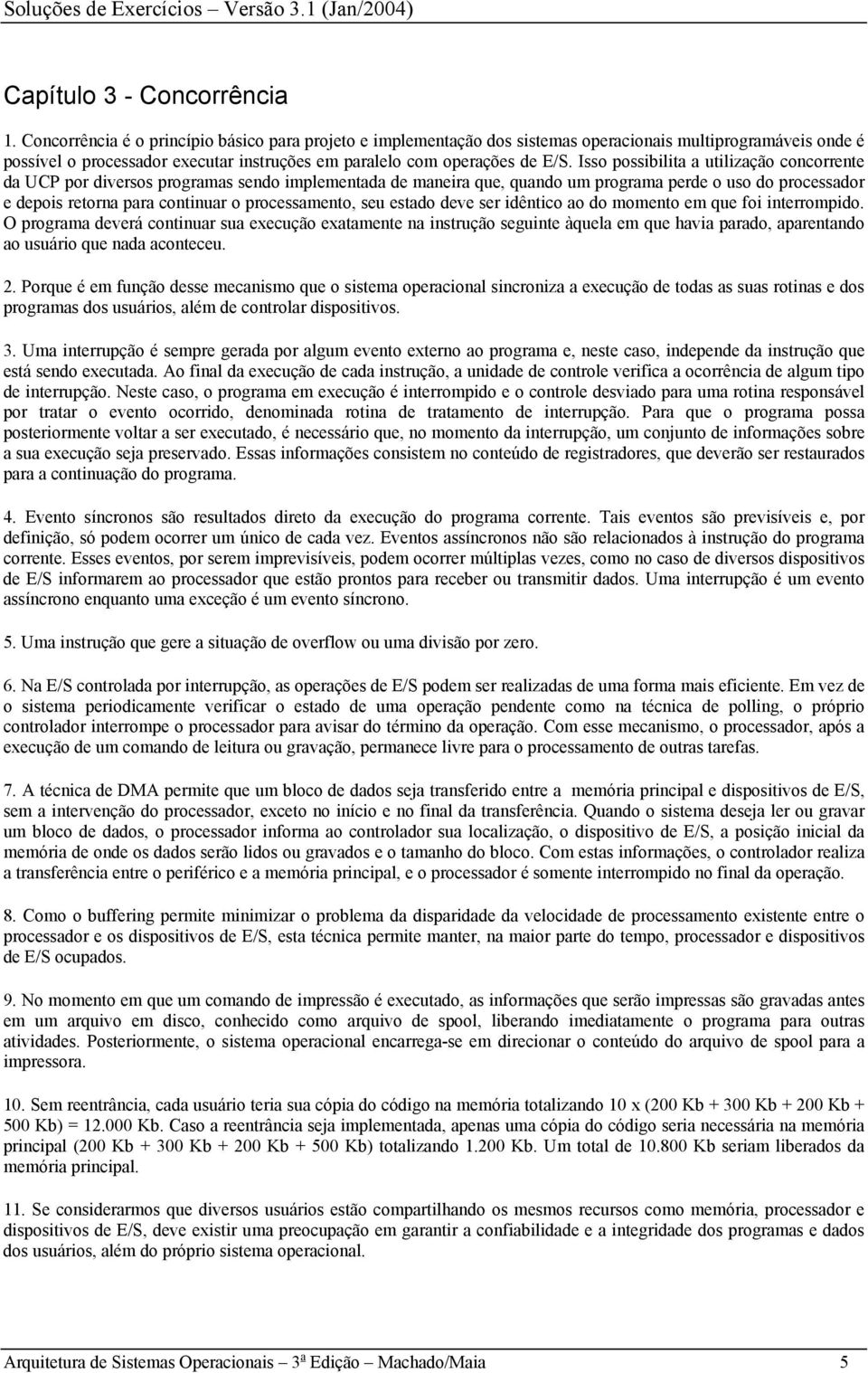 Isso possibilita a utilização concorrente da UCP por diversos programas sendo implementada de maneira que, quando um programa perde o uso do processador e depois retorna para continuar o