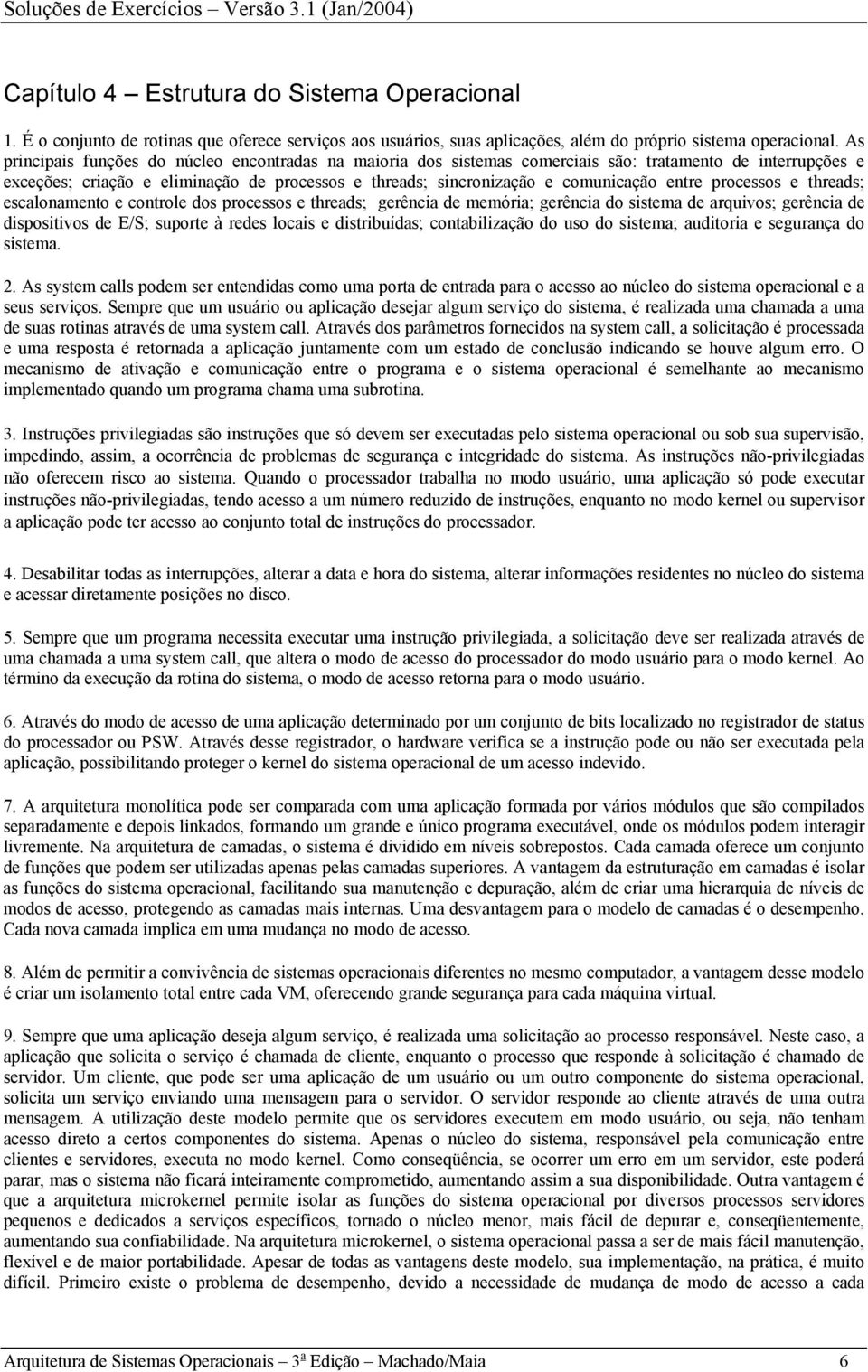 entre processos e threads; escalonamento e controle dos processos e threads; gerência de memória; gerência do sistema de arquivos; gerência de dispositivos de E/S; suporte à redes locais e