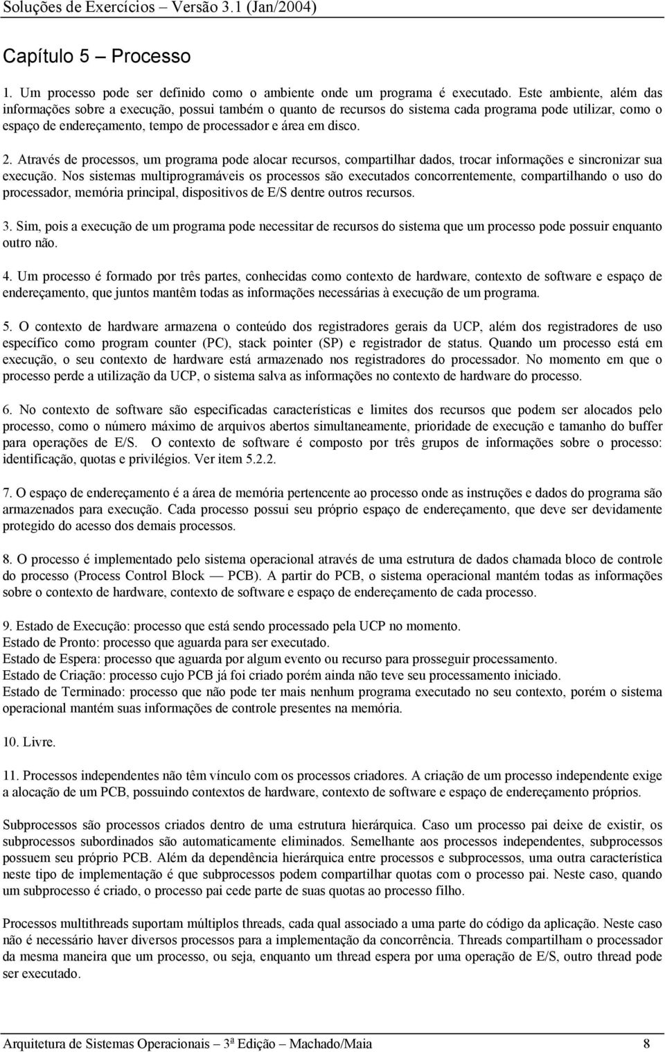 . Através de processos, um programa pode alocar recursos, compartilhar dados, trocar informações e sincronizar sua execução.