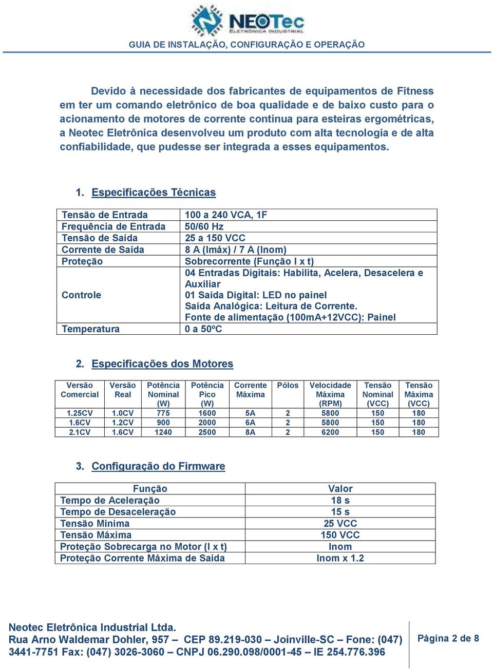 Especificações Técnicas Tensão de Entrada 100 a 240 VCA, 1F Frequência de Entrada 50/60 Hz Tensão de Saída 25 a 150 VCC Corrente de Saída 8 A (Imáx) / 7 A (Inom) Proteção Sobrecorrente (Função I x t)