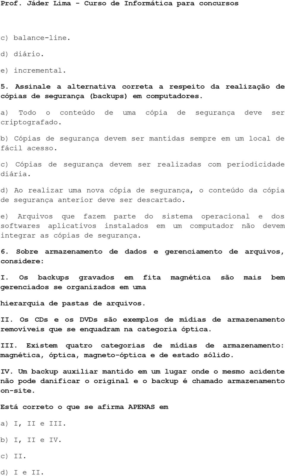 c) Cópias de segurança devem ser realizadas com periodicidade diária. d) Ao realizar uma nova cópia de segurança, o conteúdo da cópia de segurança anterior deve ser descartado.