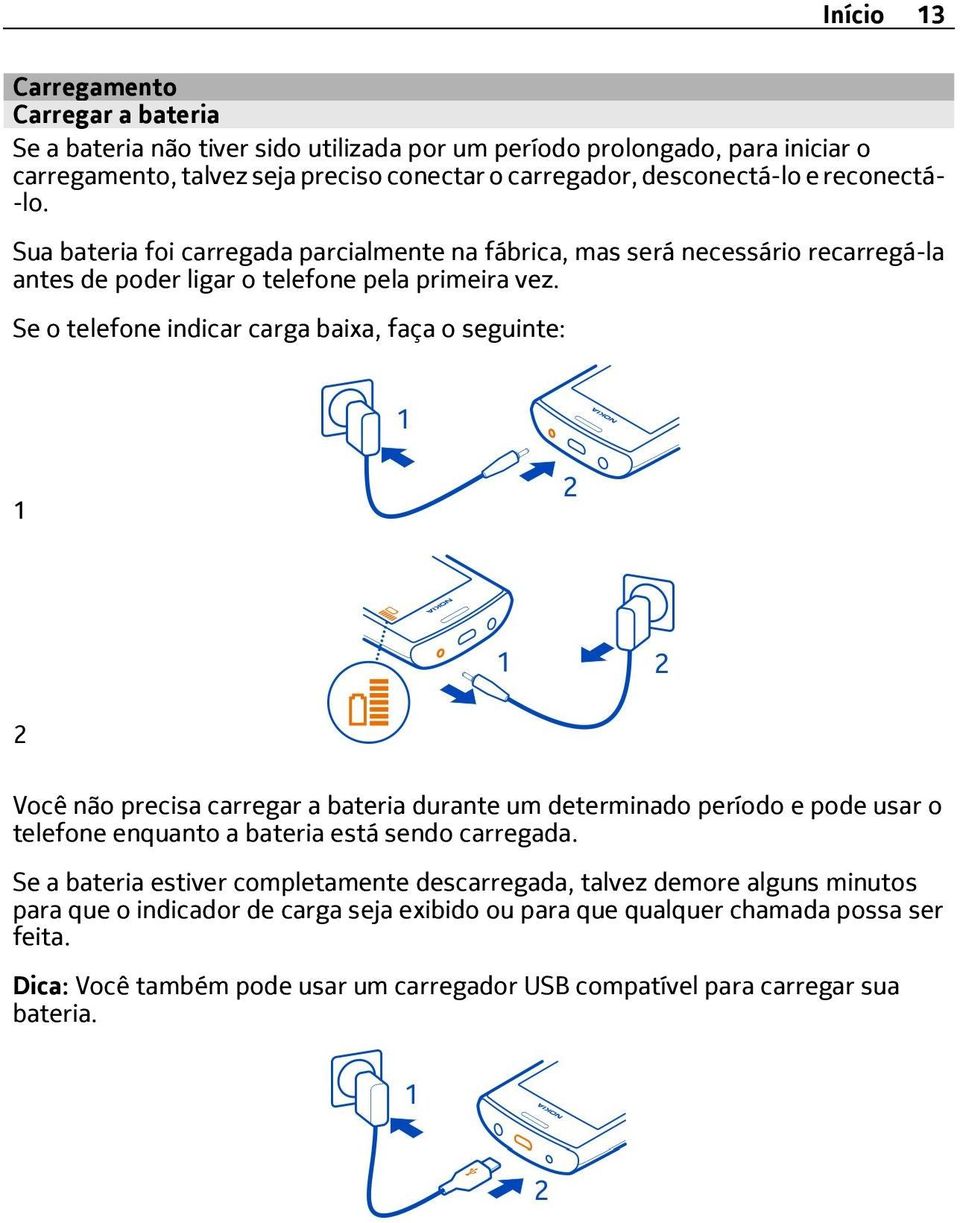 Se o telefone indicar carga baixa, faça o seguinte: 1 2 Você não precisa carregar a bateria durante um determinado período e pode usar o telefone enquanto a bateria está sendo carregada.