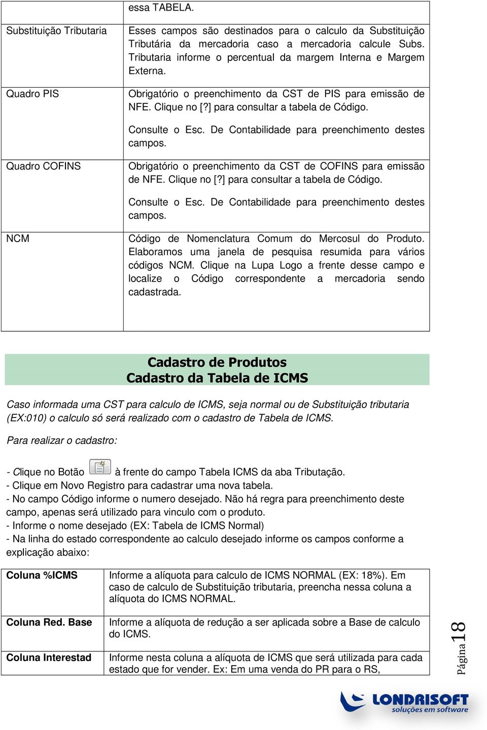 De Contabilidade para preenchimento destes campos. Quadro COFINS Obrigatório o preenchimento da CST de COFINS para emissão de NFE. Clique no [?] para consultar a tabela de Código. Consulte o Esc.