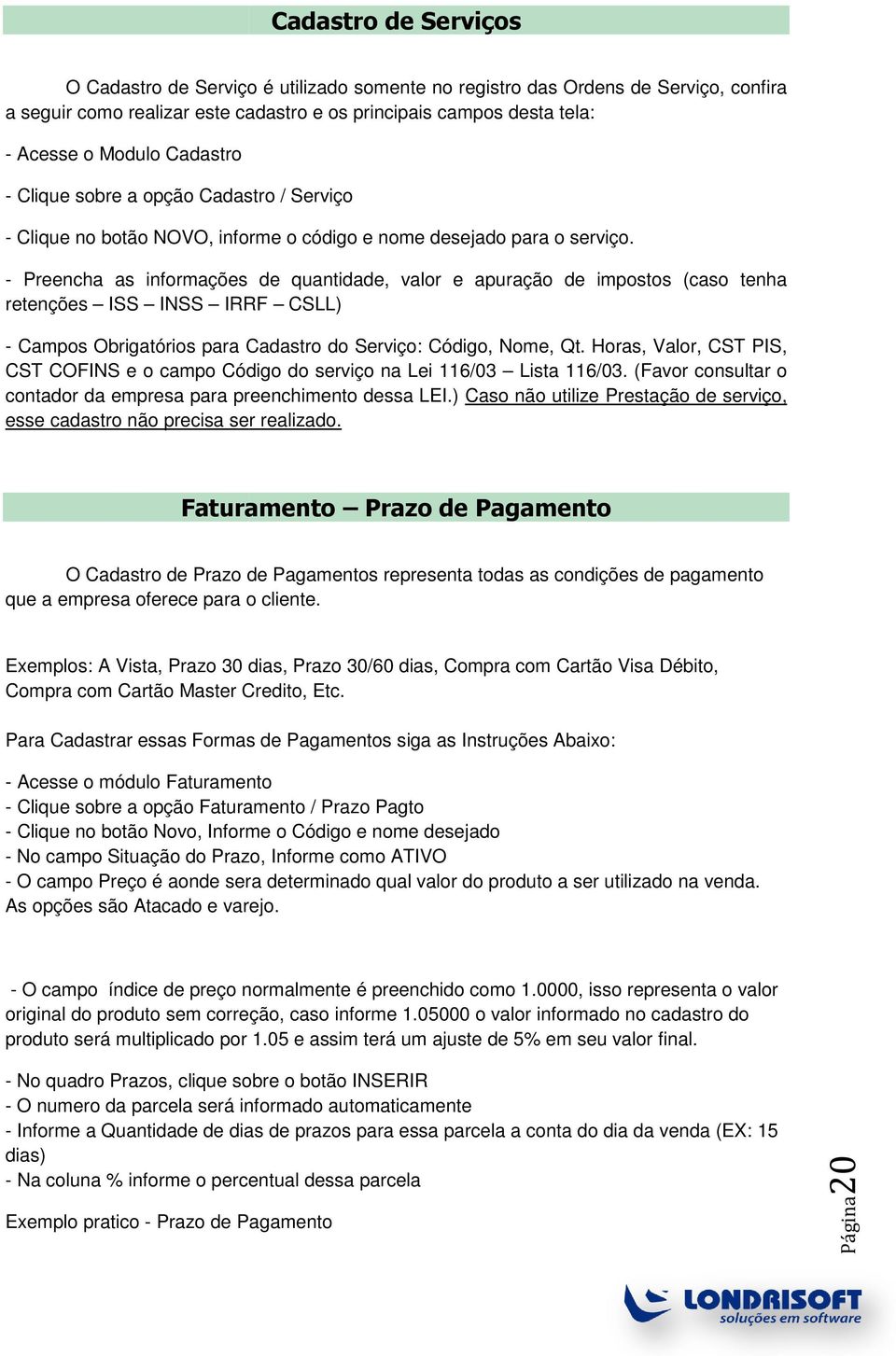 - Preencha as informações de quantidade, valor e apuração de impostos (caso tenha retenções ISS INSS IRRF CSLL) - Campos Obrigatórios para Cadastro do Serviço: Código, Nome, Qt.