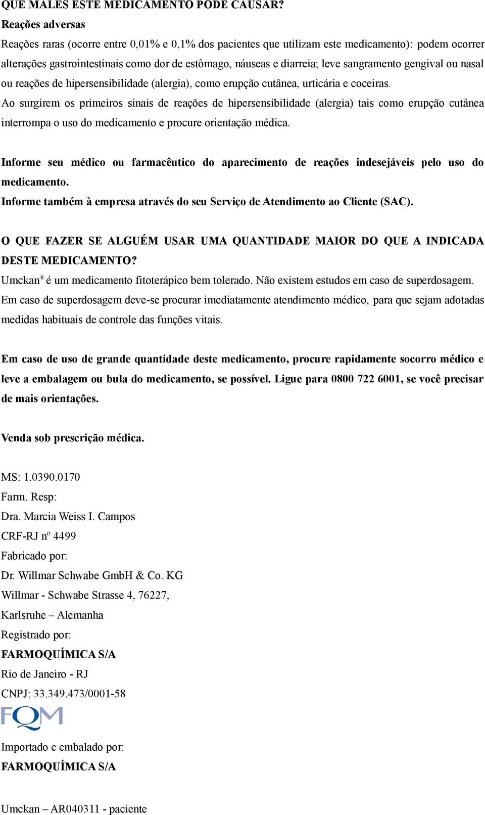 sangramento gengival ou nasal ou reações de hipersensibilidade (alergia), como erupção cutânea, urticária e coceiras.