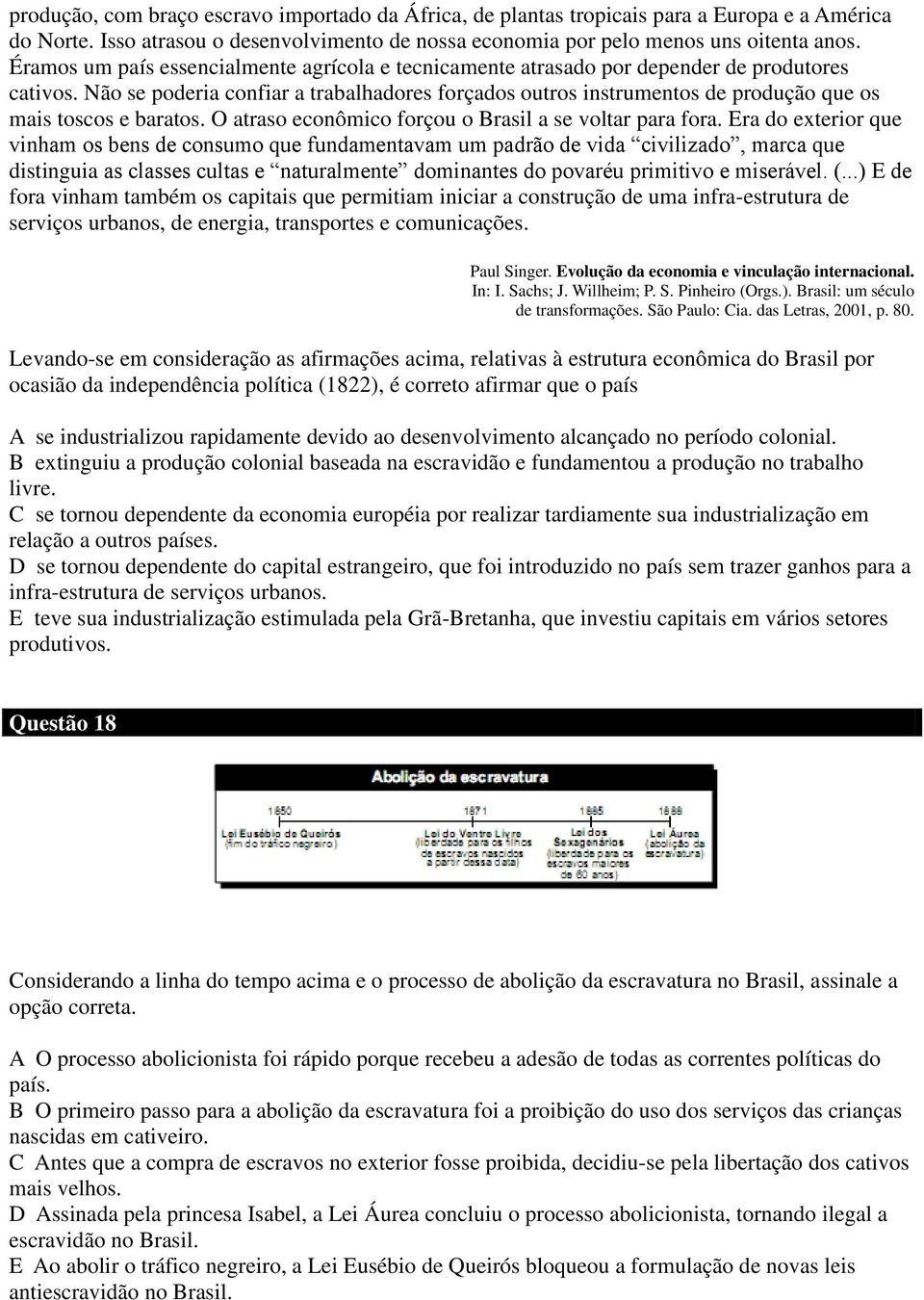 Não se poderia confiar a trabalhadores forçados outros instrumentos de produção que os mais toscos e baratos. O atraso econômico forçou o Brasil a se voltar para fora.