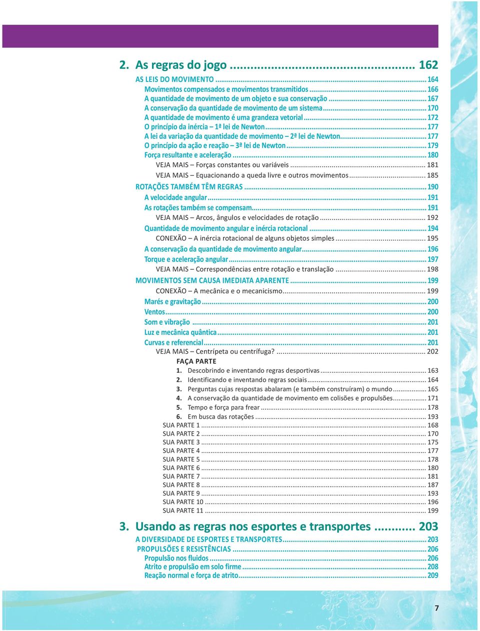 .. 177 A lei da variação da quantidade de movimento 2ª lei de Newton... 177 O princípio da ação e reação 3ª lei de Newton... 179 Força resultante e aceleração.