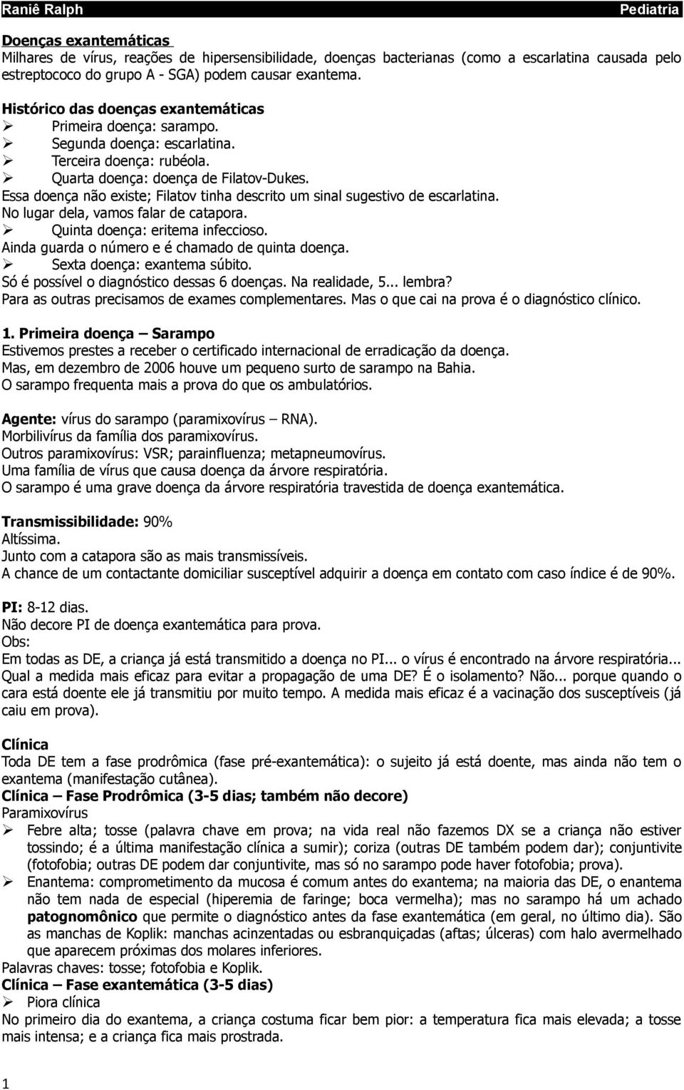 Essa doença não existe; Filatov tinha descrito um sinal sugestivo de escarlatina. No lugar dela, vamos falar de catapora. Quinta doença: eritema infeccioso.