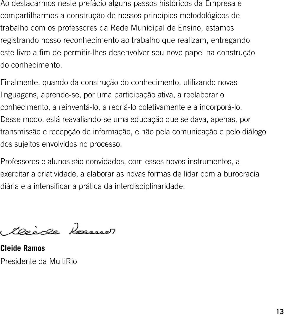 Finalmente, quando da construção do conhecimento, utilizando novas linguagens, aprende-se, por uma participação ativa, a reelaborar o conhecimento, a reinventá-lo, a recriá-lo coletivamente e a