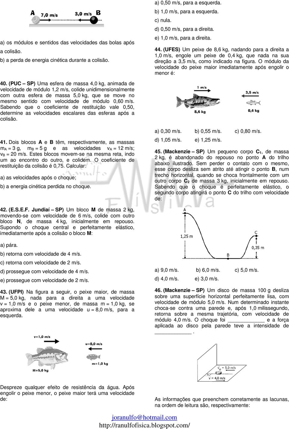 (UFES) Um peixe de 8,6 kg, nadando para a direita a 1,0 m/s, engole um peixe de 0,4 kg, que nada na sua direção a 3,5 m/s, como indicado na figura.