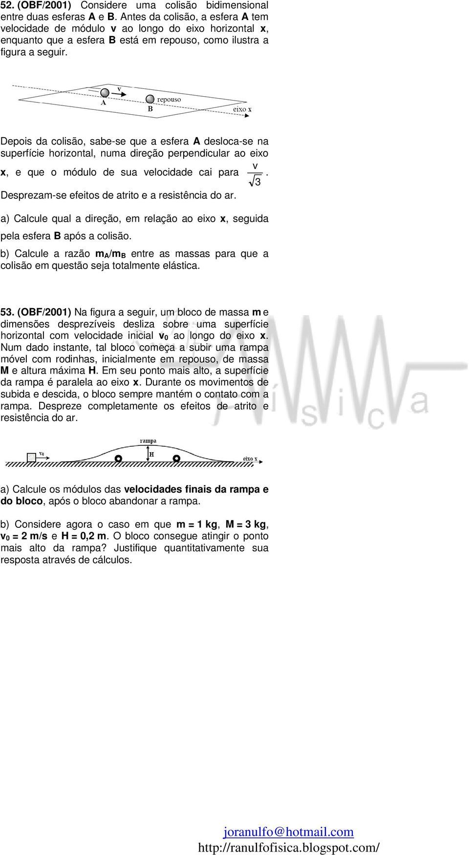 Depois da colisão, sabe-se que a esfera A desloca-se na superfície horizontal, numa direção perpendicular ao eixo v x, e que o módulo de sua velocidade cai para.