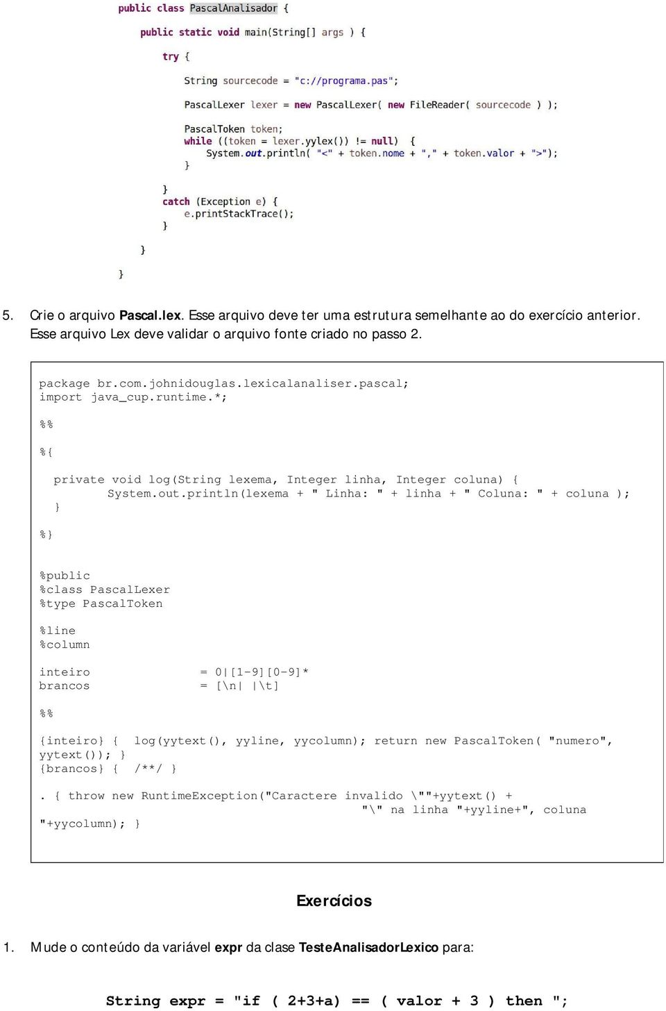 println(lexema + " Linha: " + linha + " Coluna: " + coluna ); } %public %class PascalLexer %type PascalToken %line %column inteiro = 0 [1-9][0-9]* brancos = [\n \t] {inteiro} { log(yytext(), yyline,