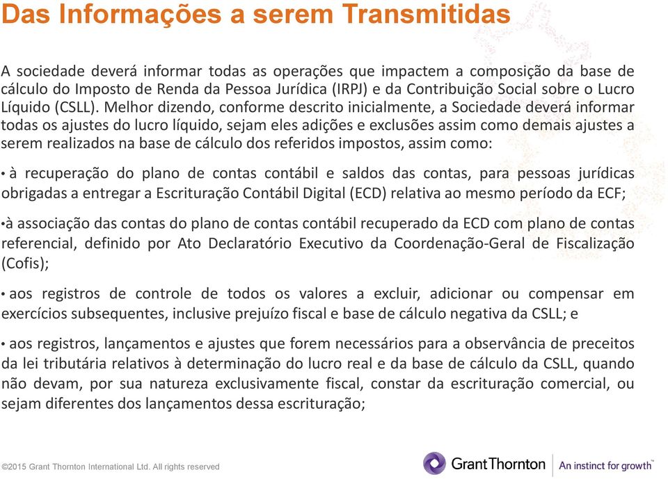 Melhor dizendo, conforme descrito inicialmente, a Sociedade deverá informar todas os ajustes do lucro líquido, sejam eles adições e exclusões assim como demais ajustes a serem realizados na base de