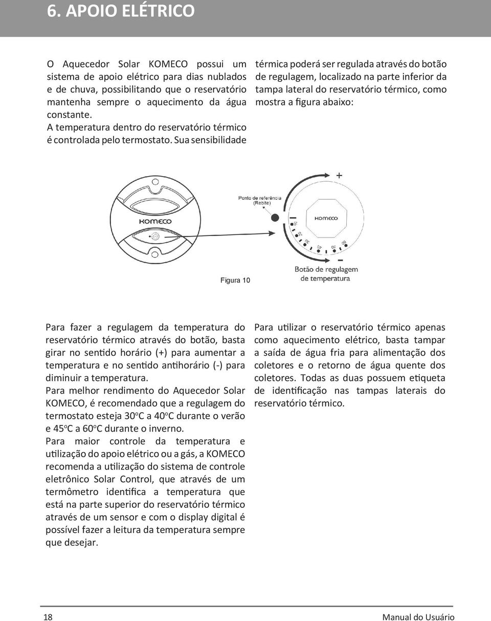 Sua sensibilidade térmica poderá ser regulada através do botão de regulagem, localizado na parte inferior da tampa lateral do reservatório térmico, como mostra a figura abaixo: Figura 10 Para fazer a