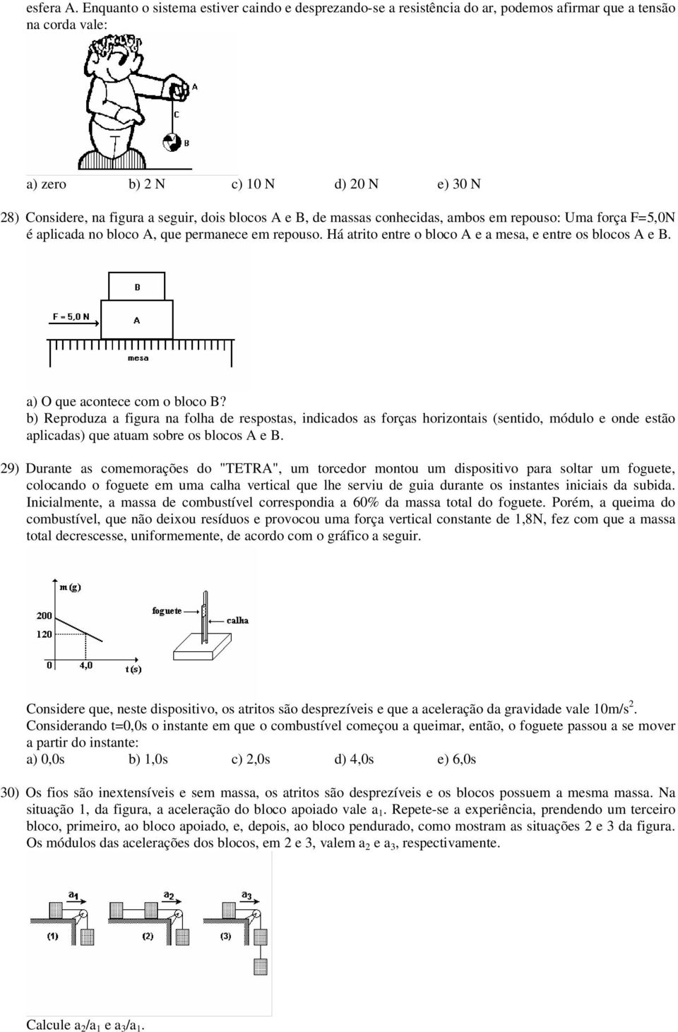 blocos A e B, de massas conhecidas, ambos em repouso: Uma força F=5,0N é aplicada no bloco A, que permanece em repouso. Há atrito entre o bloco A e a mesa, e entre os blocos A e B.