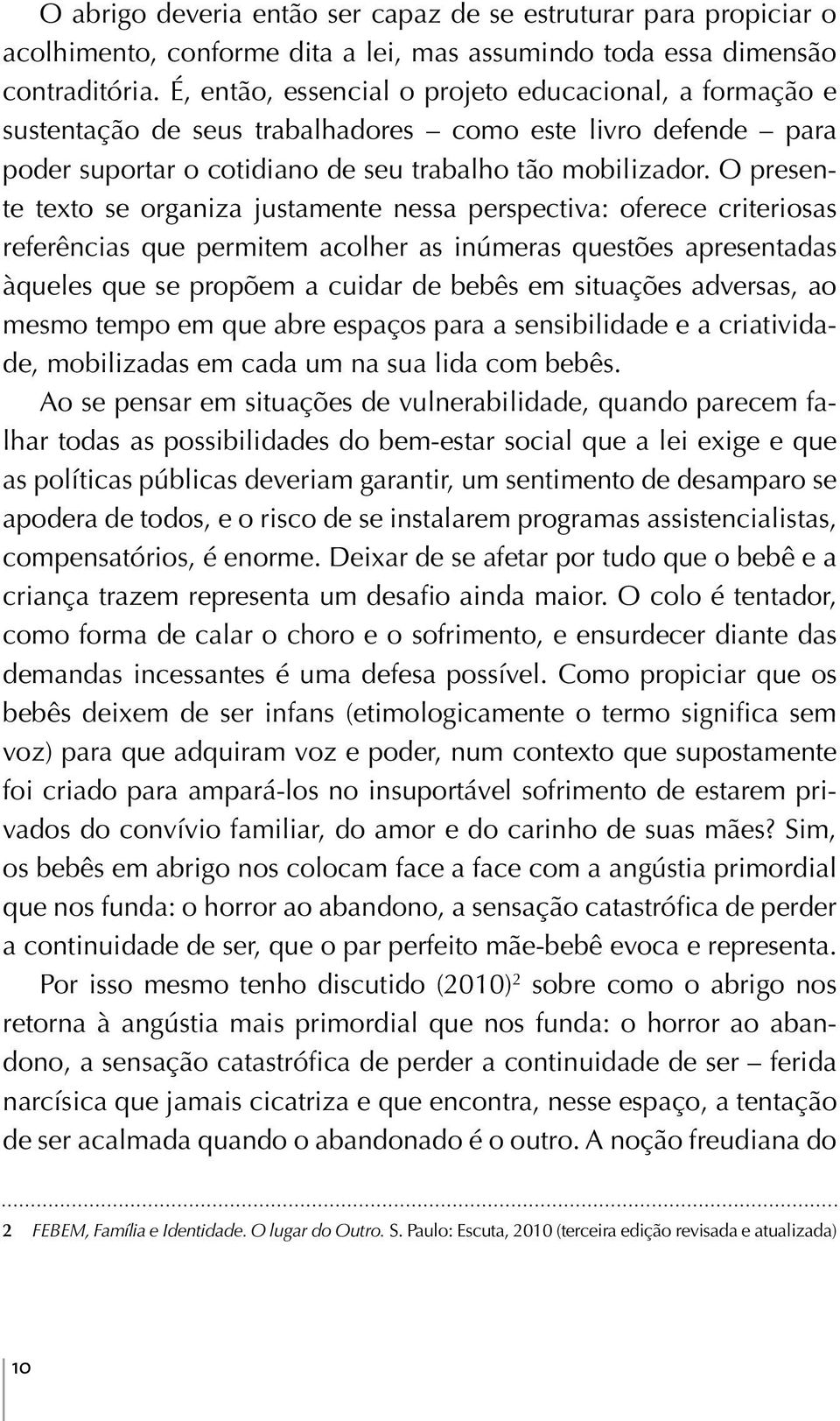 O presente texto se organiza justamente nessa perspectiva: oferece criteriosas referências que permitem acolher as inúmeras questões apresentadas àqueles que se propõem a cuidar de bebês em situações