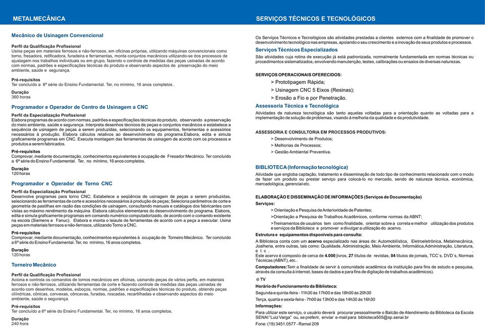 usinadas de acordo com normas, padrões e especificações técnicas do produto e observando aspectos de preservação do meio ambiente, saúde e segurança. Ter concluído a 6ª série do Ensino Fundamental.