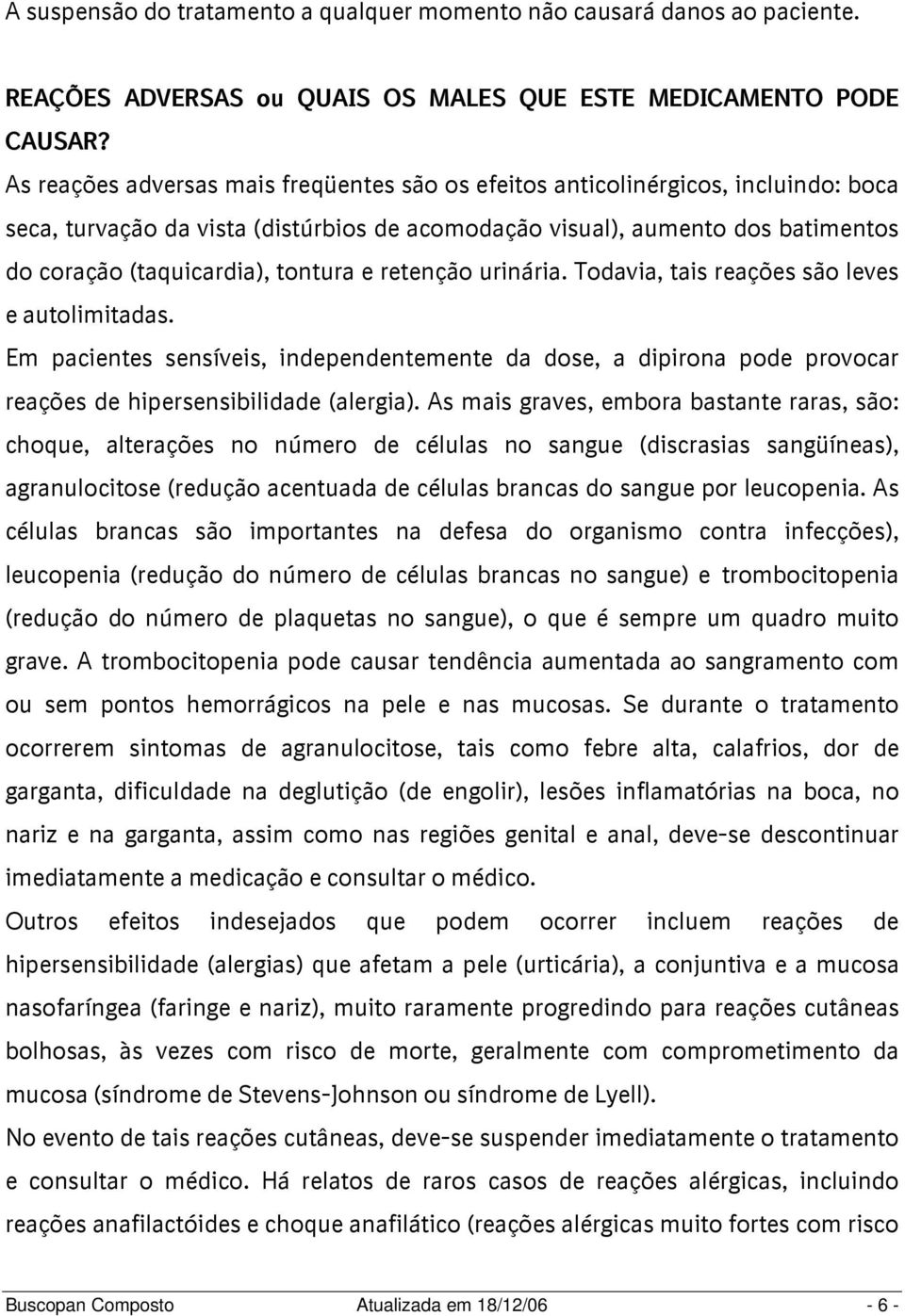 tontura e retenção urinária. Todavia, tais reações são leves e autolimitadas. Em pacientes sensíveis, independentemente da dose, a dipirona pode provocar reações de hipersensibilidade (alergia).